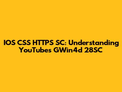 IOS CSS HTTPS SC: Understanding YouTube's GWin4d 28SC