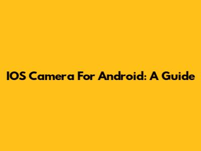 IOS Camera For Android: A Guide