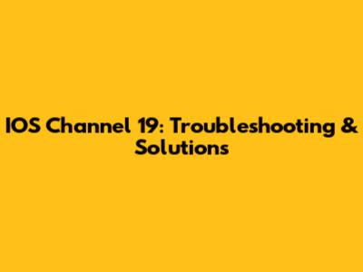 IOS Channel 19: Troubleshooting & Solutions