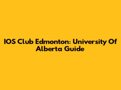 IOS Club Edmonton: University Of Alberta Guide