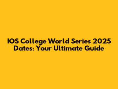 IOS College World Series 2025 Dates: Your Ultimate Guide