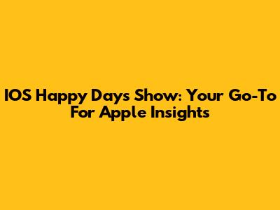 IOS Happy Days Show: Your Go-To For Apple Insights