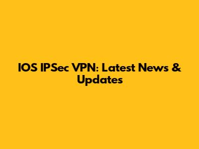IOS IPSec VPN: Latest News & Updates