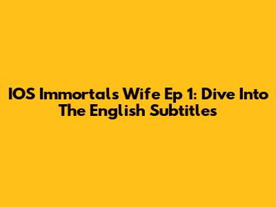IOS Immortals Wife Ep 1: Dive Into The English Subtitles