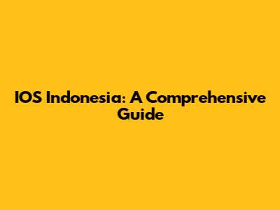 IOS Indonesia: A Comprehensive Guide