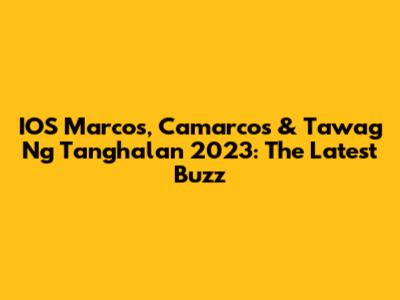 IOS Marcos, Camarcos & Tawag Ng Tanghalan 2023: The Latest Buzz