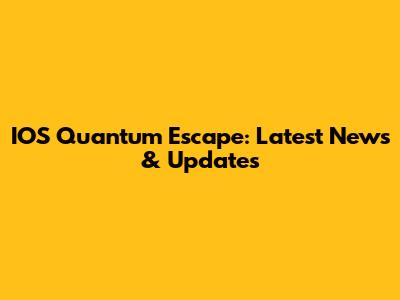 IOS Quantum Escape: Latest News & Updates