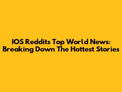 IOS Reddit's Top World News: Breaking Down The Hottest Stories