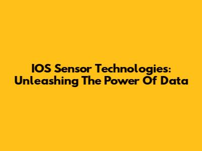 IOS Sensor Technologies: Unleashing The Power Of Data