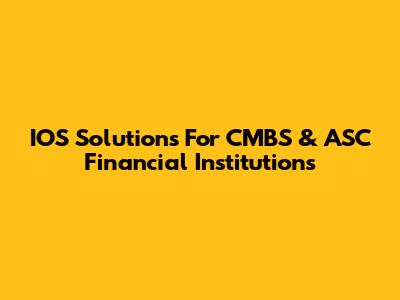 IOS Solutions For CMBS & ASC Financial Institutions