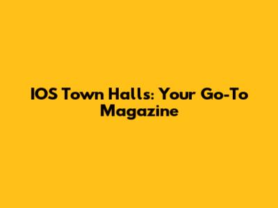 IOS Town Halls: Your Go-To Magazine