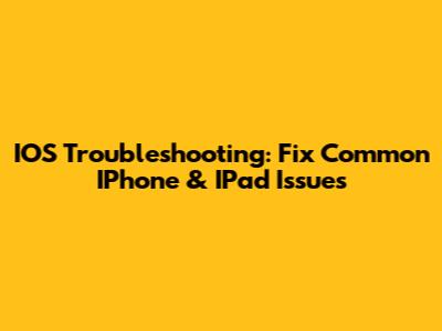 IOS Troubleshooting: Fix Common IPhone & IPad Issues
