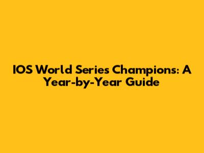 IOS World Series Champions: A Year-by-Year Guide