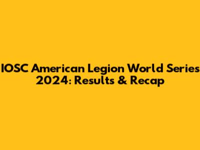 IOSC American Legion World Series 2024: Results & Recap