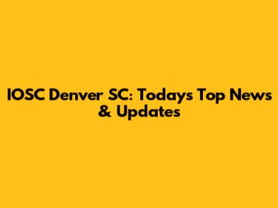 IOSC Denver SC: Today's Top News & Updates