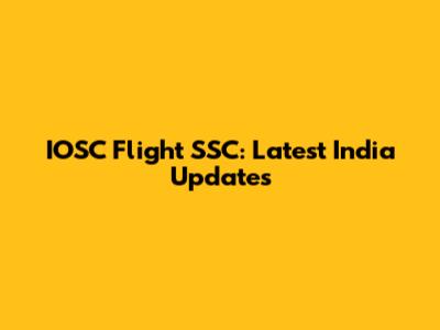 IOSC Flight SSC: Latest India Updates