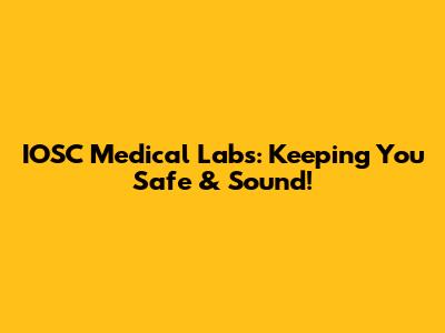 IOSC Medical Labs: Keeping You Safe & Sound!