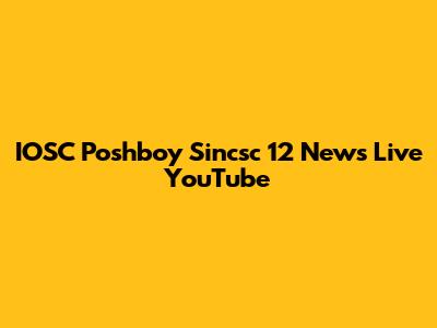 IOSC Poshboy Sincsc 12 News Live YouTube
