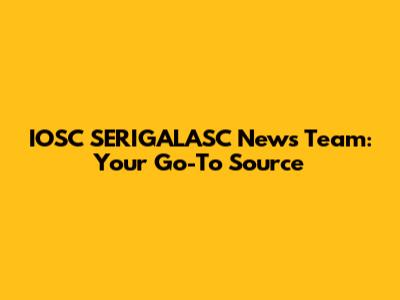 IOSC SERIGALASC News Team: Your Go-To Source