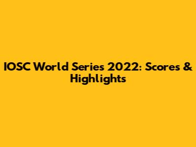 IOSC World Series 2022: Scores & Highlights