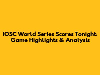 IOSC World Series Scores Tonight: Game Highlights & Analysis