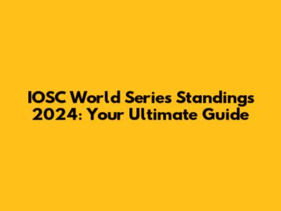 IOSC World Series Standings 2024: Your Ultimate Guide