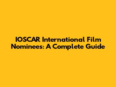 IOSCAR International Film Nominees: A Complete Guide