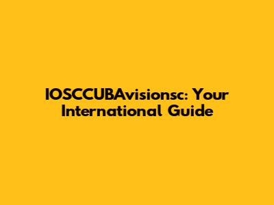 IOSCCUBAvisionsc: Your International Guide