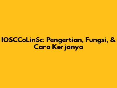 IOSCCoLinSc: Pengertian, Fungsi, & Cara Kerjanya