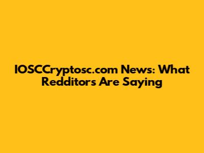 IOSCCryptosc.com News: What Redditors Are Saying