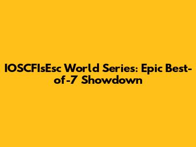 IOSCFIsEsc World Series: Epic Best-of-7 Showdown