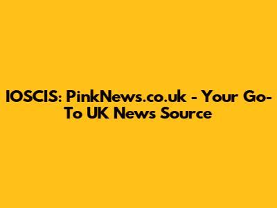IOSCIS: PinkNews.co.uk - Your Go-To UK News Source