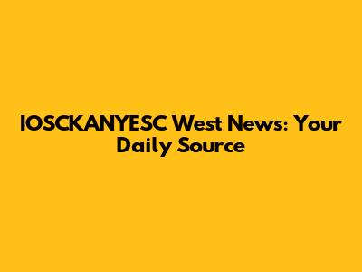 IOSCKANYESC West News: Your Daily Source