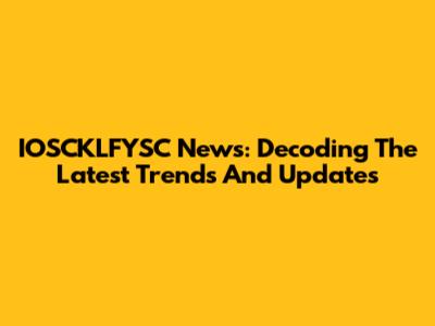 IOSCKLFYSC News: Decoding The Latest Trends And Updates