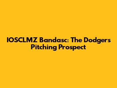IOSCLMZ Bandasc: The Dodgers' Pitching Prospect