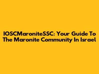 IOSCMaroniteSSC: Your Guide To The Maronite Community In Israel