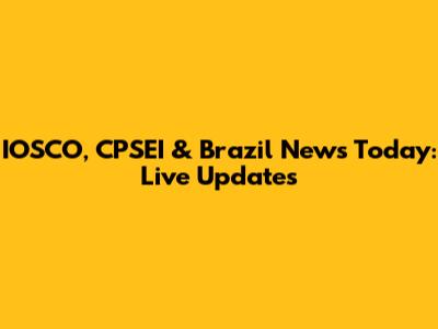 IOSCO, CPSEI & Brazil News Today: Live Updates