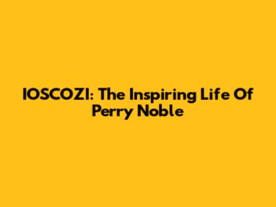 IOSCOZI: The Inspiring Life Of Perry Noble