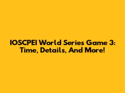 IOSCPEI World Series Game 3: Time, Details, And More!