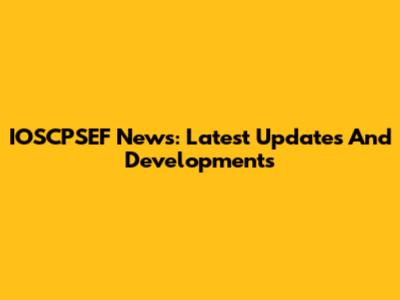IOSCPSEF News: Latest Updates And Developments