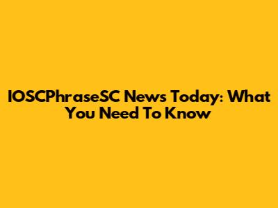 IOSCPhraseSC News Today: What You Need To Know