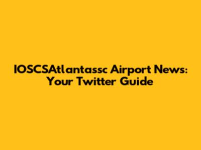 IOSCSAtlantassc Airport News: Your Twitter Guide