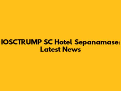 IOSCTRUMP SC Hotel Sepanamase: Latest News