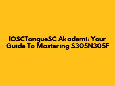 IOSCTongueSC Akademi: Your Guide To Mastering S305N305F