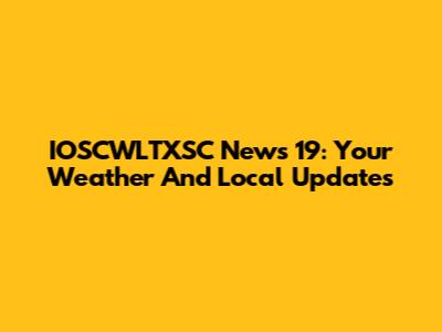 IOSCWLTXSC News 19: Your Weather And Local Updates