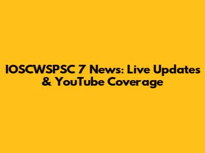 IOSCWSPSC 7 News: Live Updates & YouTube Coverage