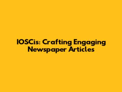 IOSCis: Crafting Engaging Newspaper Articles
