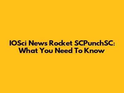 IOSci News Rocket SCPunchSC: What You Need To Know