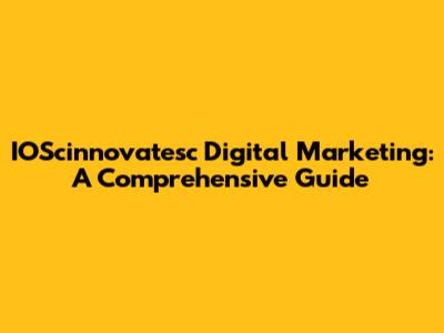 IOScinnovatesc Digital Marketing: A Comprehensive Guide