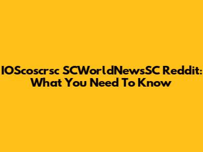 IOScoscrsc SCWorldNewsSC Reddit: What You Need To Know